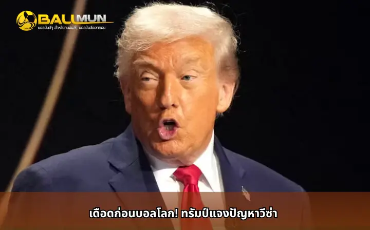 ดูบอลสด เดือดก่อนบอลโลก! ทรัมป์แจงปัญหาวีซ่า